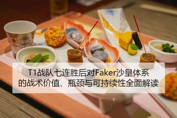 T1战队七连胜后对Faker沙皇体系的战术价值、瓶颈与可持续性全面解读