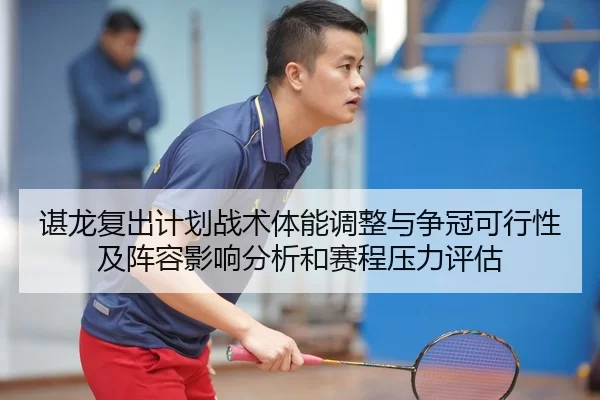 谌龙复出计划战术体能调整与争冠可行性及阵容影响分析和赛程压力评估